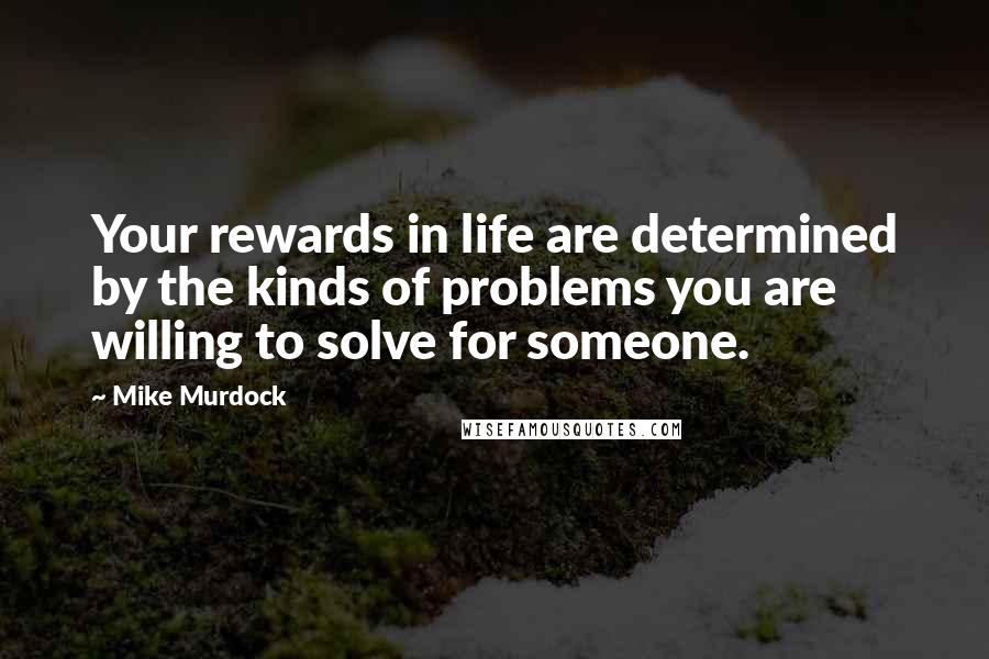 Mike Murdock Quotes: Your rewards in life are determined by the kinds of problems you are willing to solve for someone.