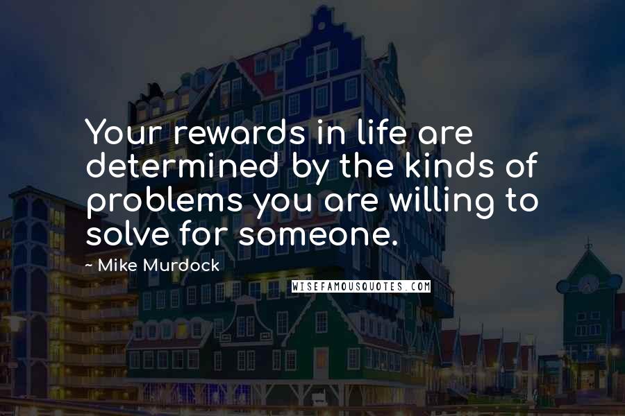 Mike Murdock Quotes: Your rewards in life are determined by the kinds of problems you are willing to solve for someone.