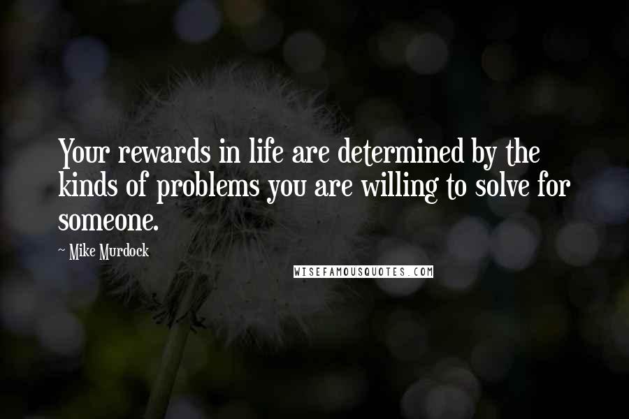 Mike Murdock Quotes: Your rewards in life are determined by the kinds of problems you are willing to solve for someone.