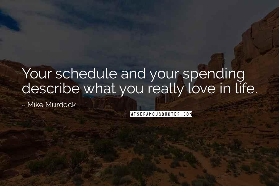 Mike Murdock Quotes: Your schedule and your spending describe what you really love in life.