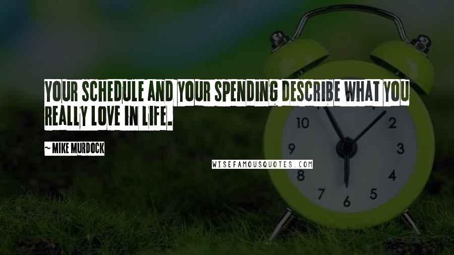 Mike Murdock Quotes: Your schedule and your spending describe what you really love in life.