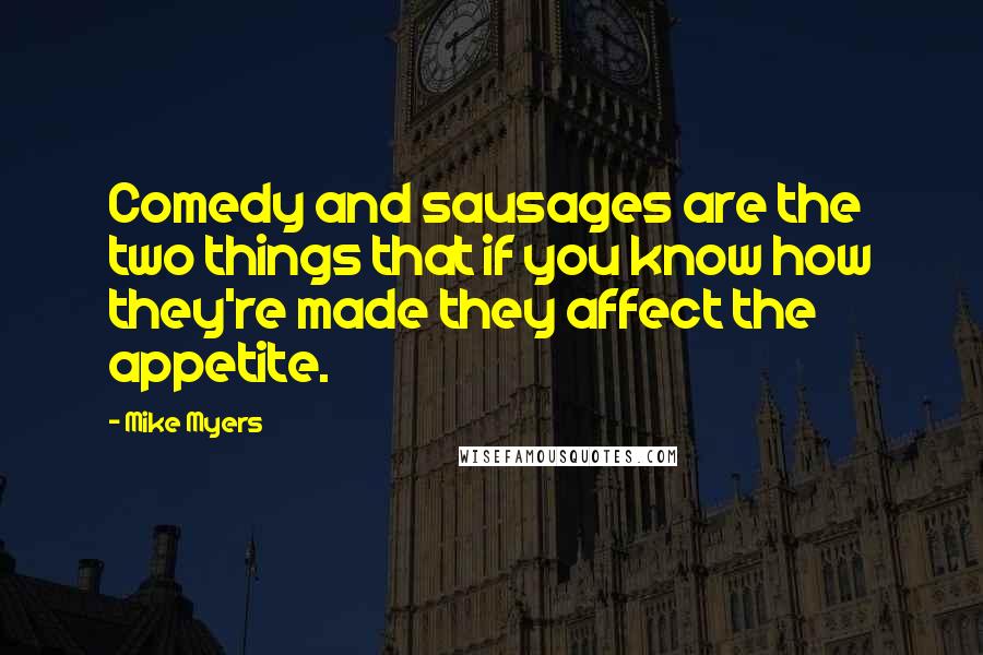 Mike Myers Quotes: Comedy and sausages are the two things that if you know how they're made they affect the appetite.