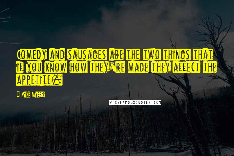 Mike Myers Quotes: Comedy and sausages are the two things that if you know how they're made they affect the appetite.