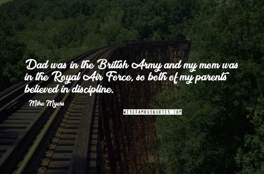 Mike Myers Quotes: Dad was in the British Army and my mom was in the Royal Air Force, so both of my parents believed in discipline.