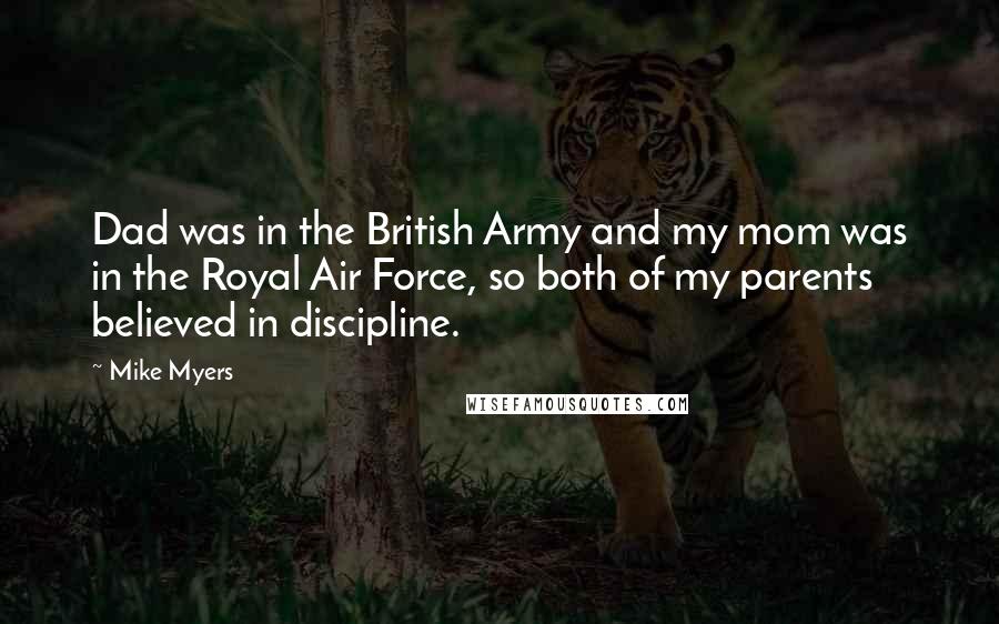 Mike Myers Quotes: Dad was in the British Army and my mom was in the Royal Air Force, so both of my parents believed in discipline.
