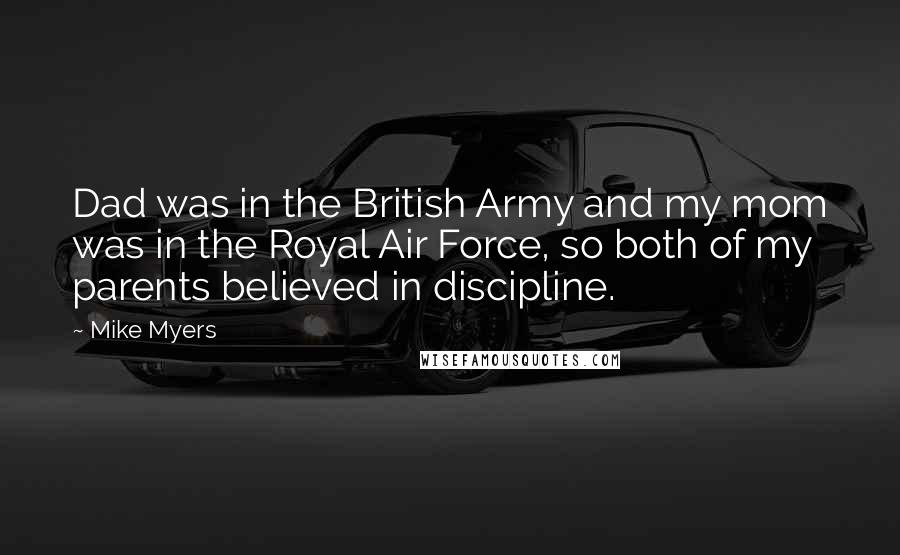 Mike Myers Quotes: Dad was in the British Army and my mom was in the Royal Air Force, so both of my parents believed in discipline.