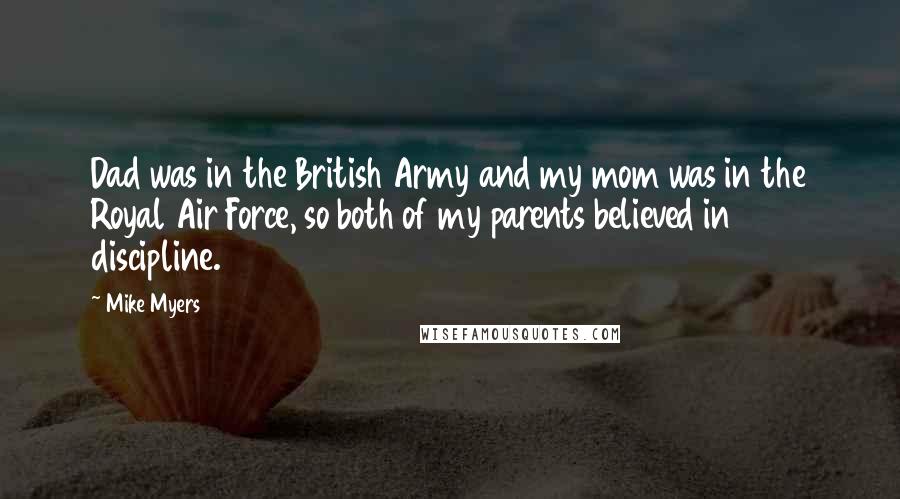 Mike Myers Quotes: Dad was in the British Army and my mom was in the Royal Air Force, so both of my parents believed in discipline.