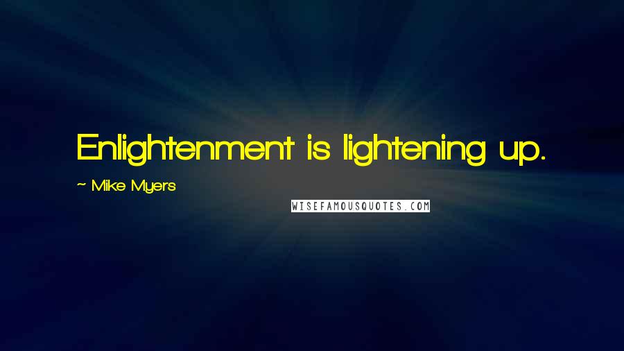 Mike Myers Quotes: Enlightenment is lightening up.