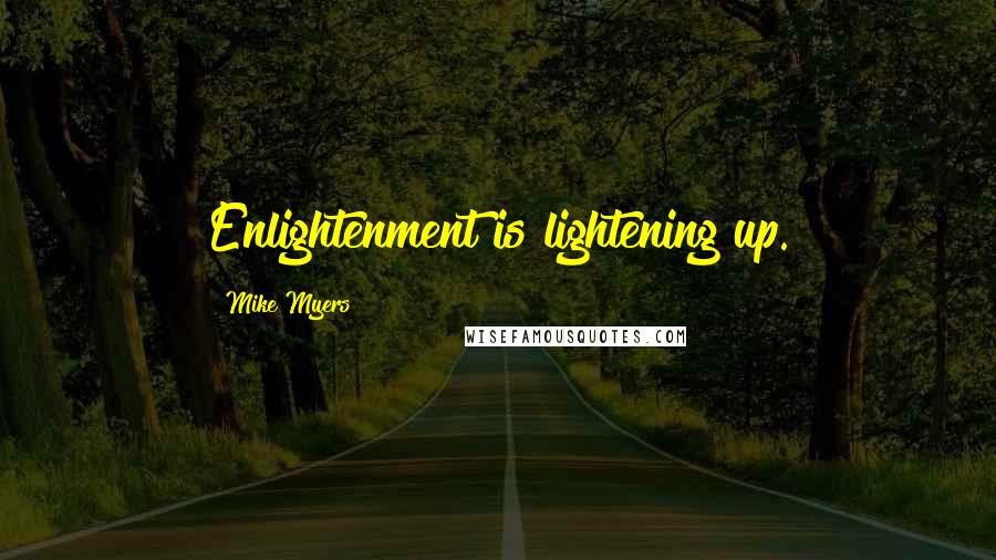 Mike Myers Quotes: Enlightenment is lightening up.