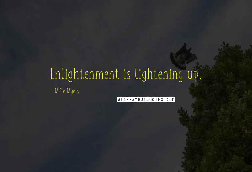 Mike Myers Quotes: Enlightenment is lightening up.