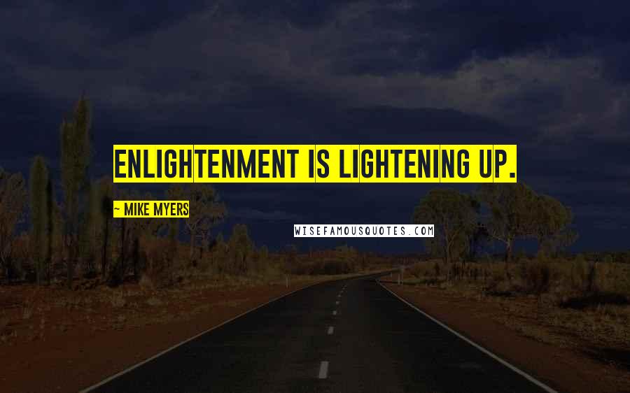 Mike Myers Quotes: Enlightenment is lightening up.