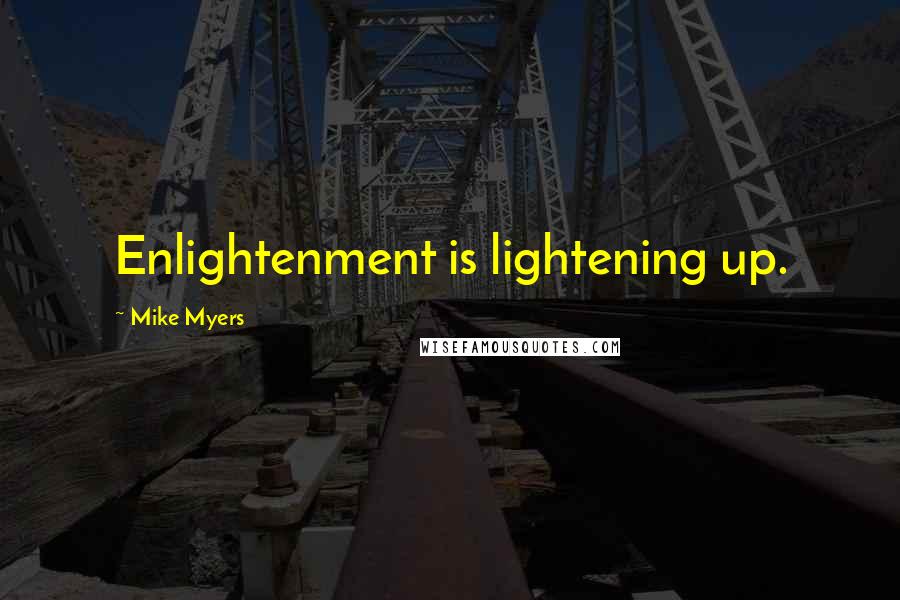 Mike Myers Quotes: Enlightenment is lightening up.