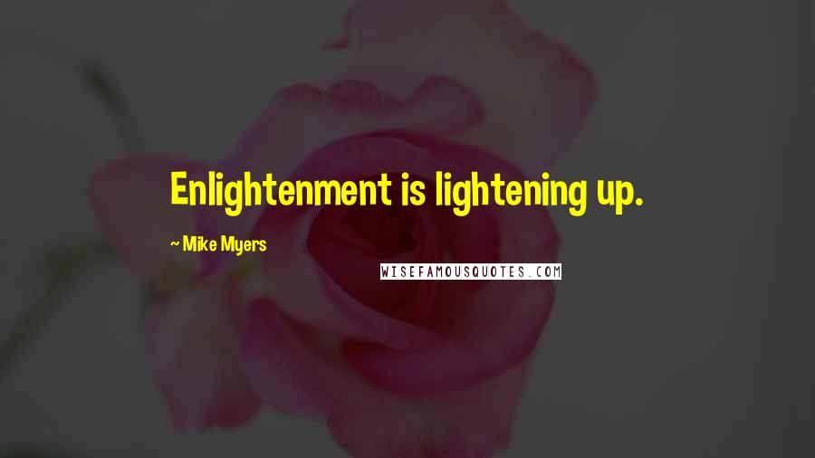 Mike Myers Quotes: Enlightenment is lightening up.