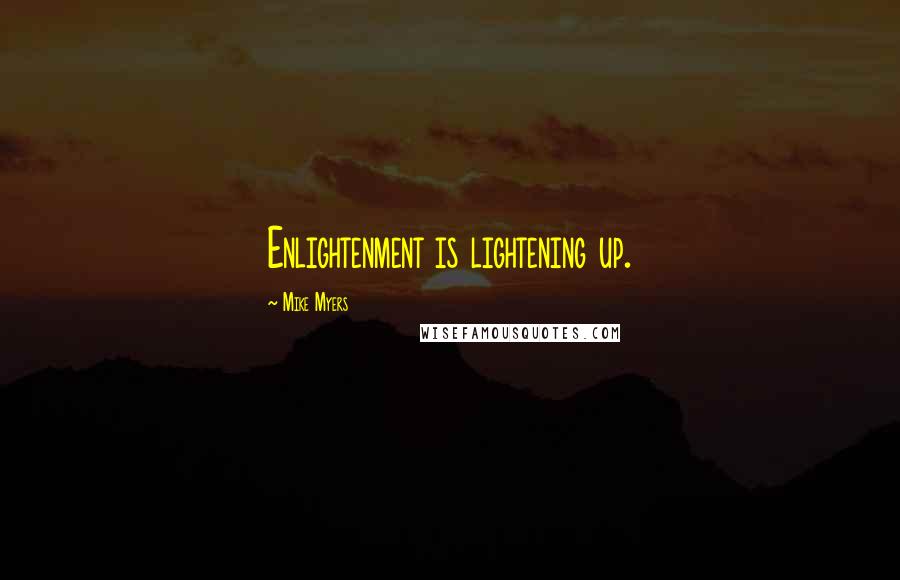 Mike Myers Quotes: Enlightenment is lightening up.