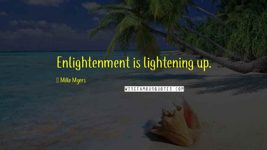 Mike Myers Quotes: Enlightenment is lightening up.