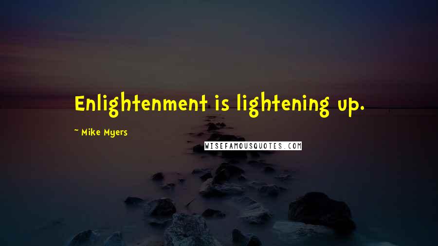 Mike Myers Quotes: Enlightenment is lightening up.