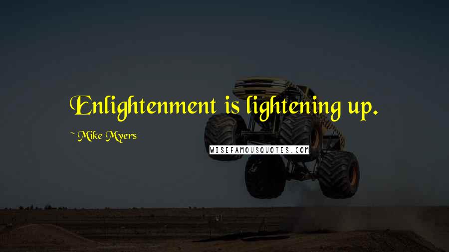 Mike Myers Quotes: Enlightenment is lightening up.