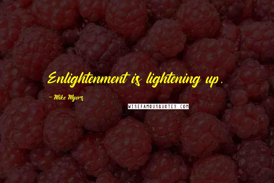 Mike Myers Quotes: Enlightenment is lightening up.