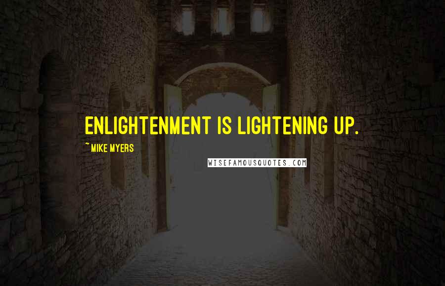 Mike Myers Quotes: Enlightenment is lightening up.