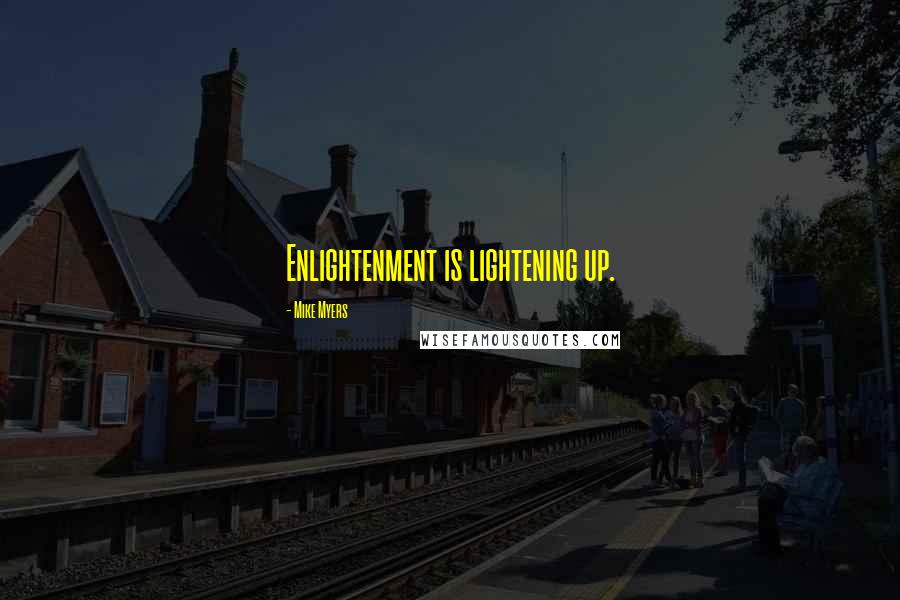 Mike Myers Quotes: Enlightenment is lightening up.