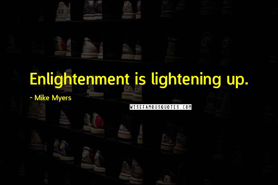 Mike Myers Quotes: Enlightenment is lightening up.