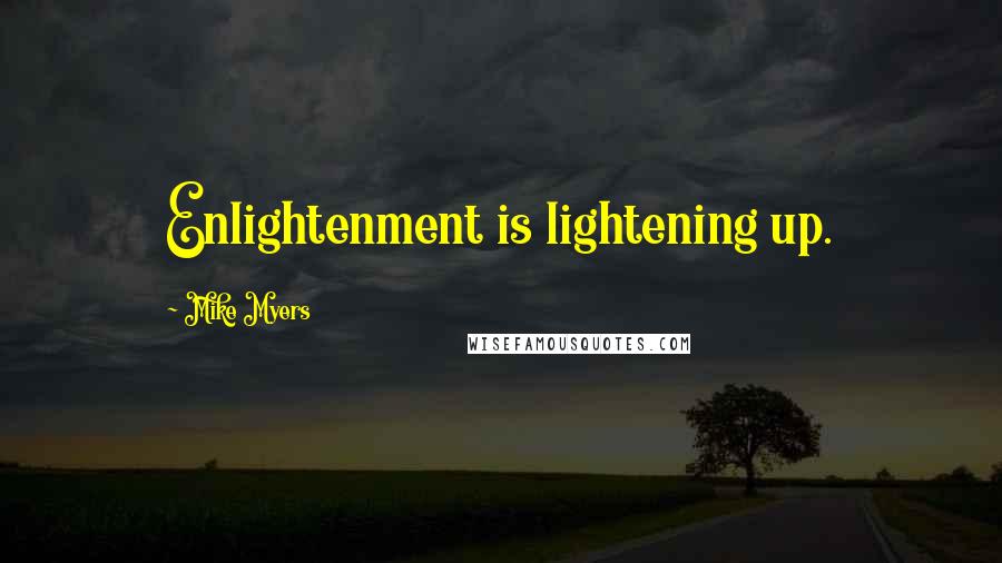 Mike Myers Quotes: Enlightenment is lightening up.