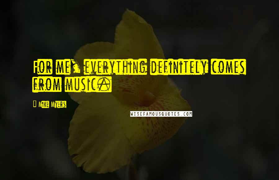 Mike Myers Quotes: For me, everything definitely comes from music.