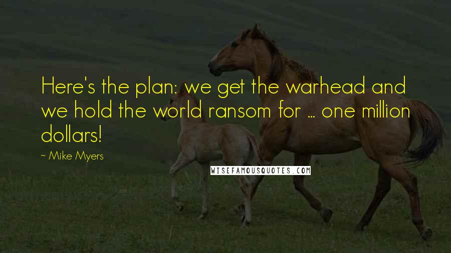 Mike Myers Quotes: Here's the plan: we get the warhead and we hold the world ransom for ... one million dollars!