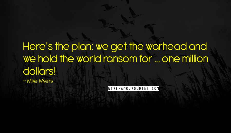 Mike Myers Quotes: Here's the plan: we get the warhead and we hold the world ransom for ... one million dollars!