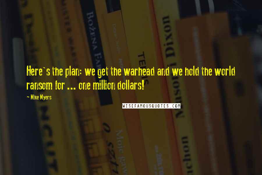 Mike Myers Quotes: Here's the plan: we get the warhead and we hold the world ransom for ... one million dollars!