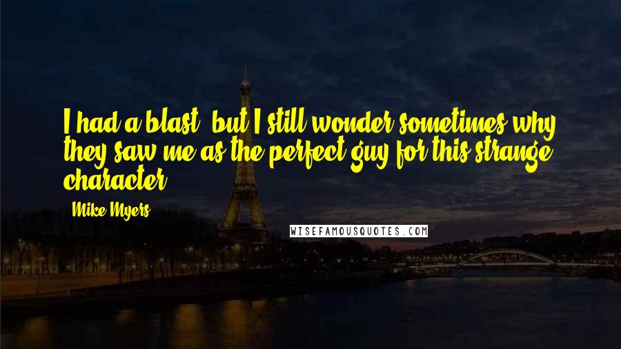 Mike Myers Quotes: I had a blast, but I still wonder sometimes why they saw me as the perfect guy for this strange character.