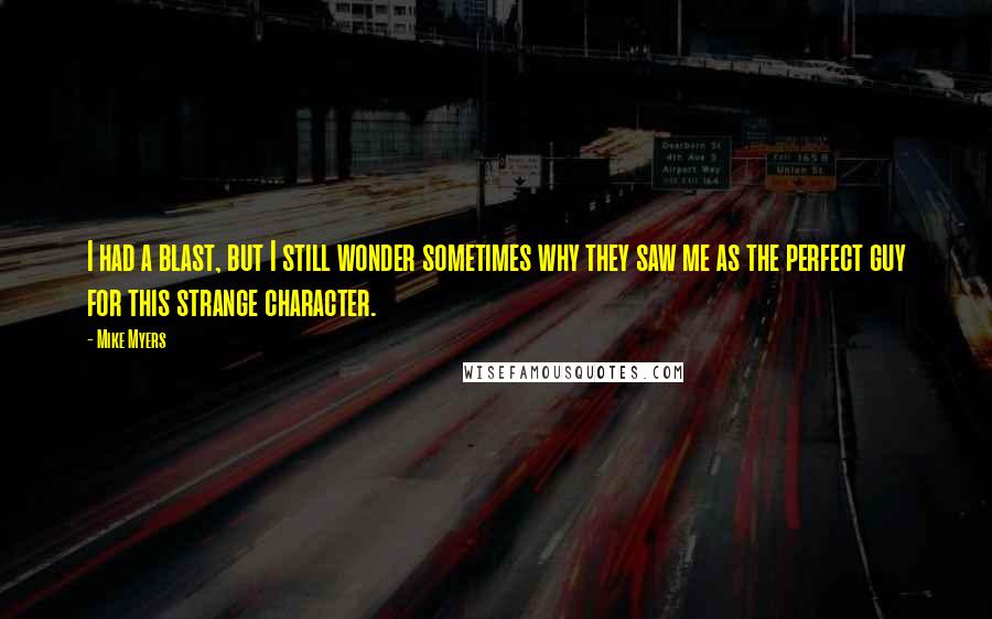 Mike Myers Quotes: I had a blast, but I still wonder sometimes why they saw me as the perfect guy for this strange character.