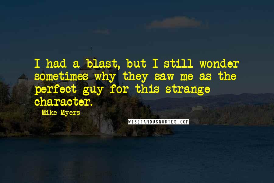 Mike Myers Quotes: I had a blast, but I still wonder sometimes why they saw me as the perfect guy for this strange character.