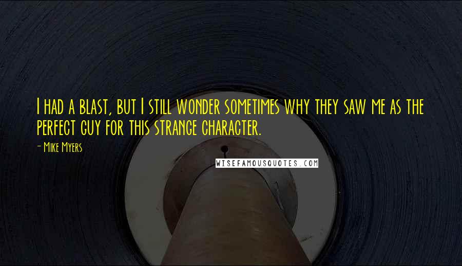 Mike Myers Quotes: I had a blast, but I still wonder sometimes why they saw me as the perfect guy for this strange character.
