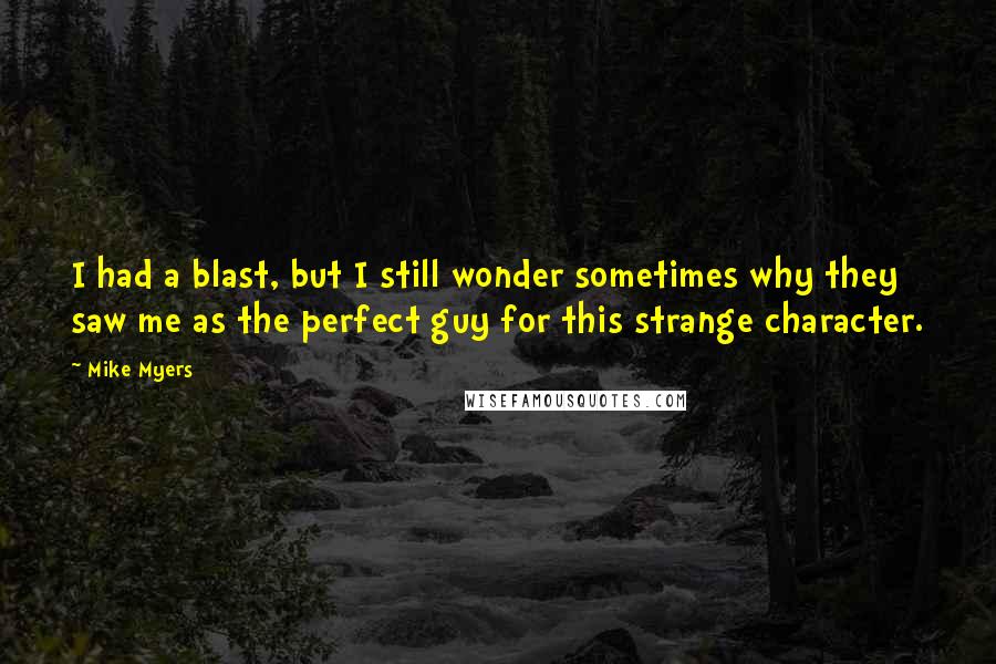 Mike Myers Quotes: I had a blast, but I still wonder sometimes why they saw me as the perfect guy for this strange character.