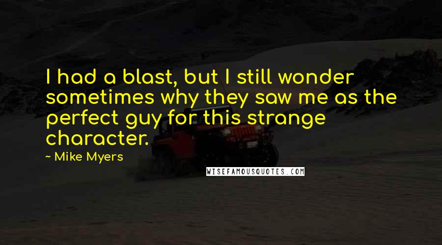 Mike Myers Quotes: I had a blast, but I still wonder sometimes why they saw me as the perfect guy for this strange character.