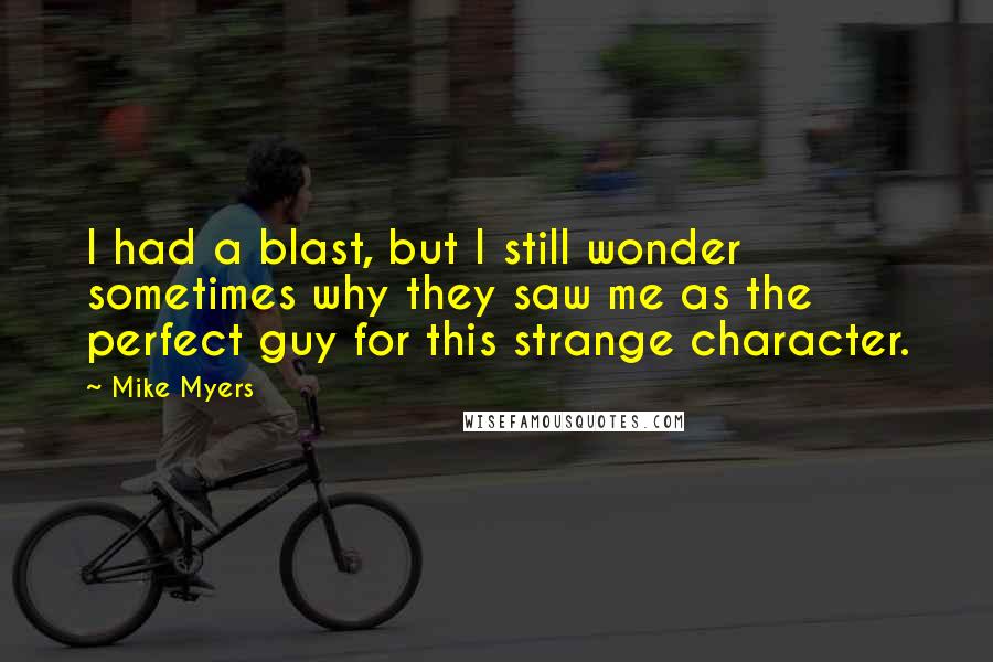 Mike Myers Quotes: I had a blast, but I still wonder sometimes why they saw me as the perfect guy for this strange character.