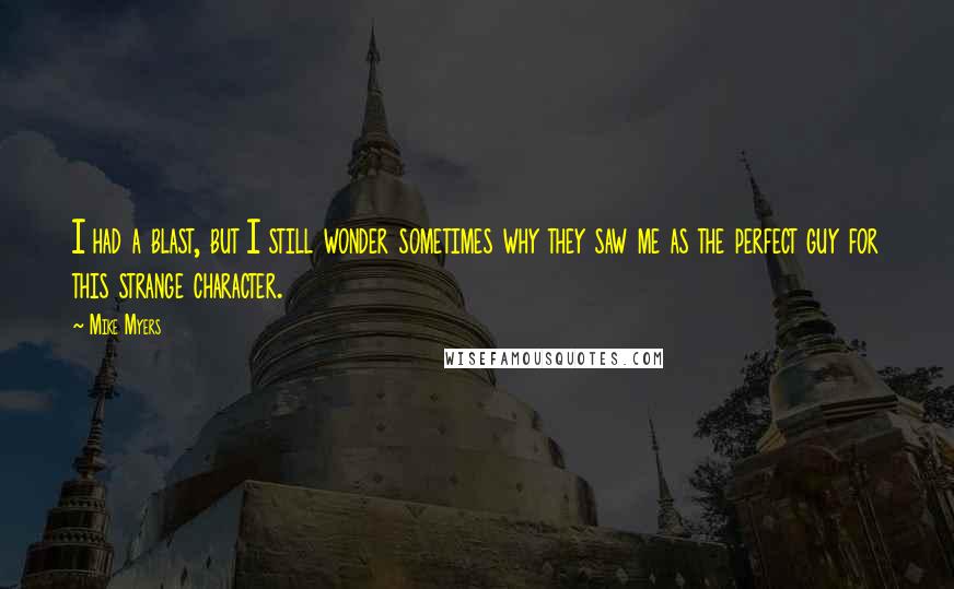 Mike Myers Quotes: I had a blast, but I still wonder sometimes why they saw me as the perfect guy for this strange character.