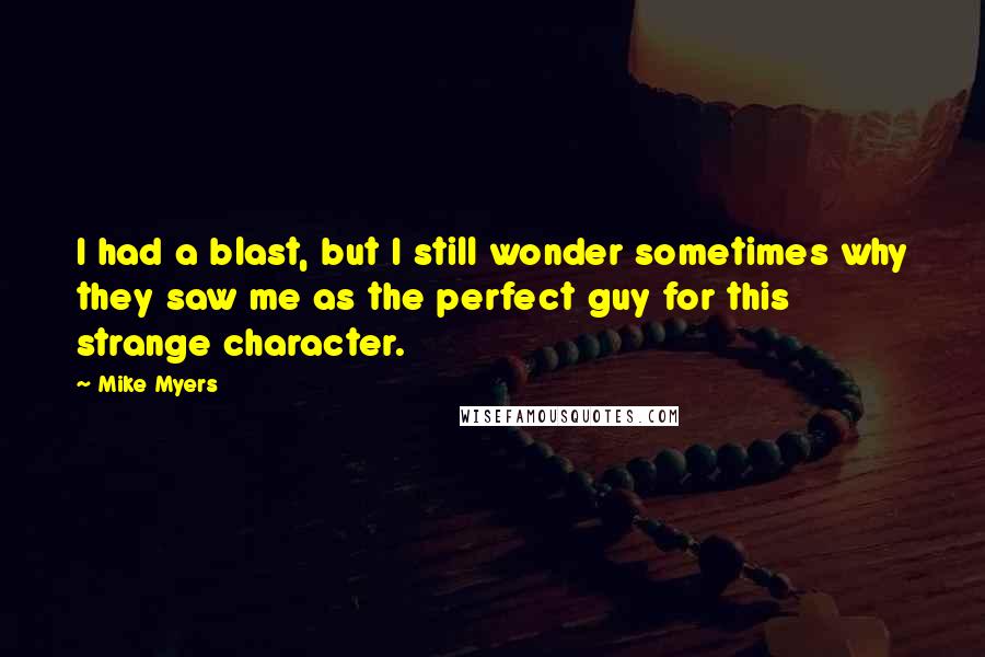Mike Myers Quotes: I had a blast, but I still wonder sometimes why they saw me as the perfect guy for this strange character.
