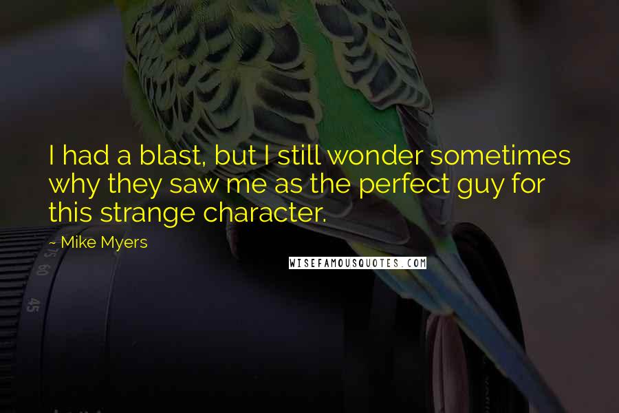 Mike Myers Quotes: I had a blast, but I still wonder sometimes why they saw me as the perfect guy for this strange character.