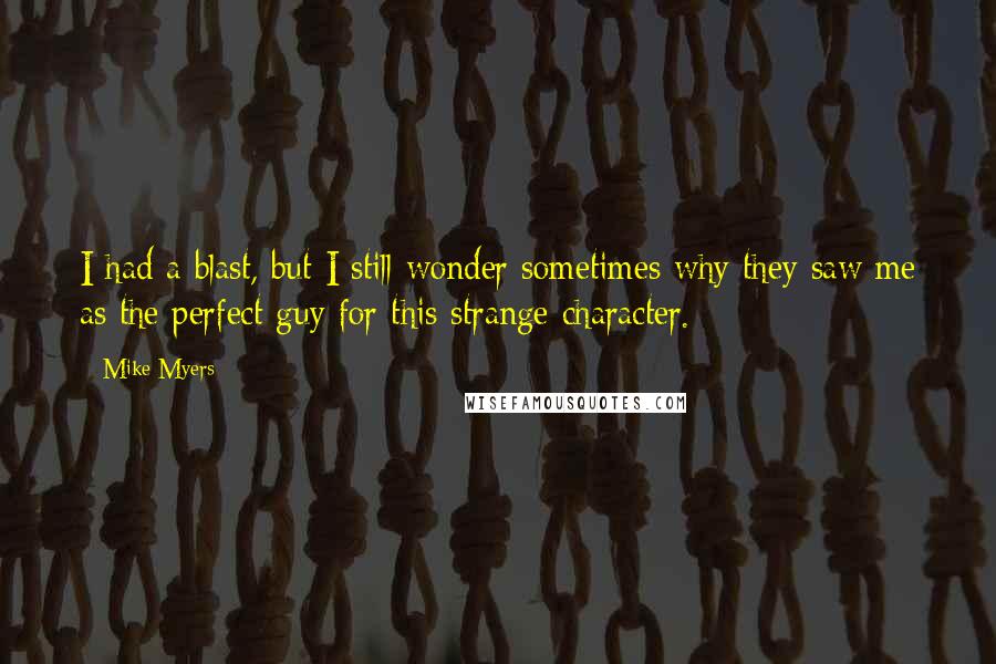 Mike Myers Quotes: I had a blast, but I still wonder sometimes why they saw me as the perfect guy for this strange character.
