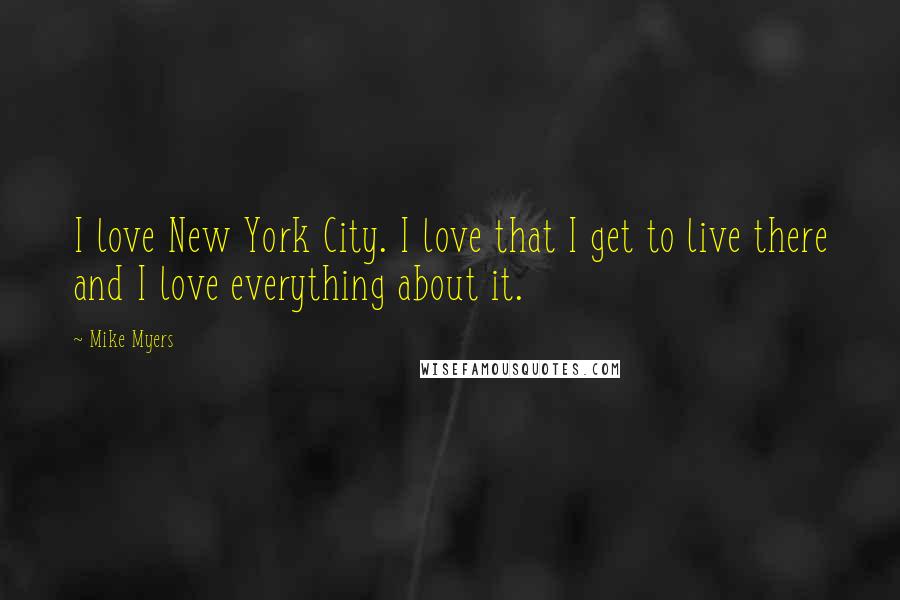 Mike Myers Quotes: I love New York City. I love that I get to live there and I love everything about it.
