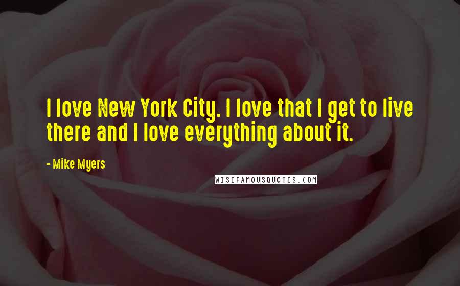 Mike Myers Quotes: I love New York City. I love that I get to live there and I love everything about it.
