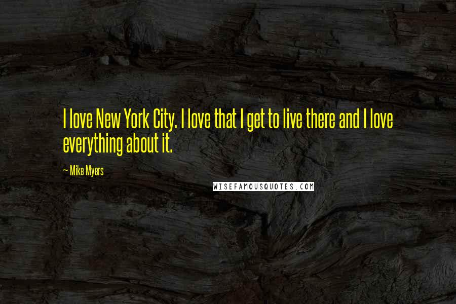 Mike Myers Quotes: I love New York City. I love that I get to live there and I love everything about it.