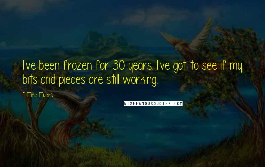 Mike Myers Quotes: I've been frozen for 30 years. I've got to see if my bits and pieces are still working.