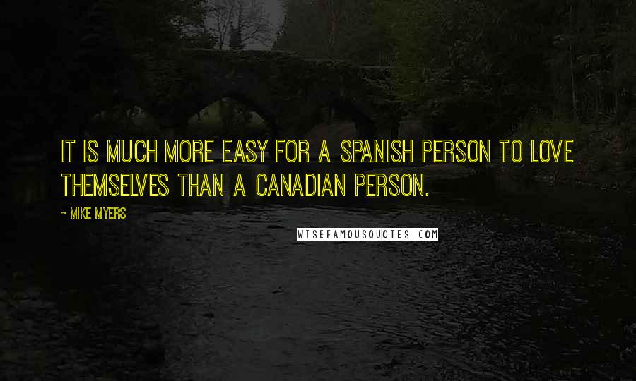 Mike Myers Quotes: It is much more easy for a Spanish person to love themselves than a Canadian person.