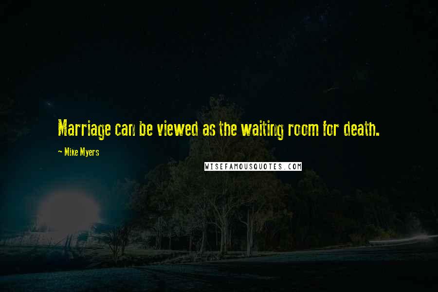 Mike Myers Quotes: Marriage can be viewed as the waiting room for death.