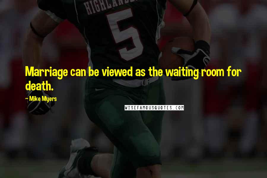 Mike Myers Quotes: Marriage can be viewed as the waiting room for death.