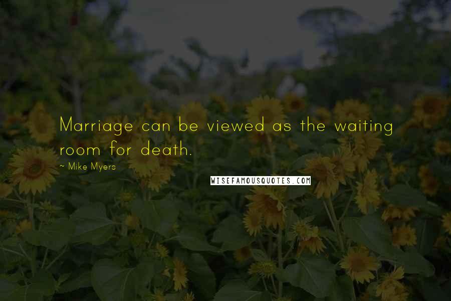 Mike Myers Quotes: Marriage can be viewed as the waiting room for death.