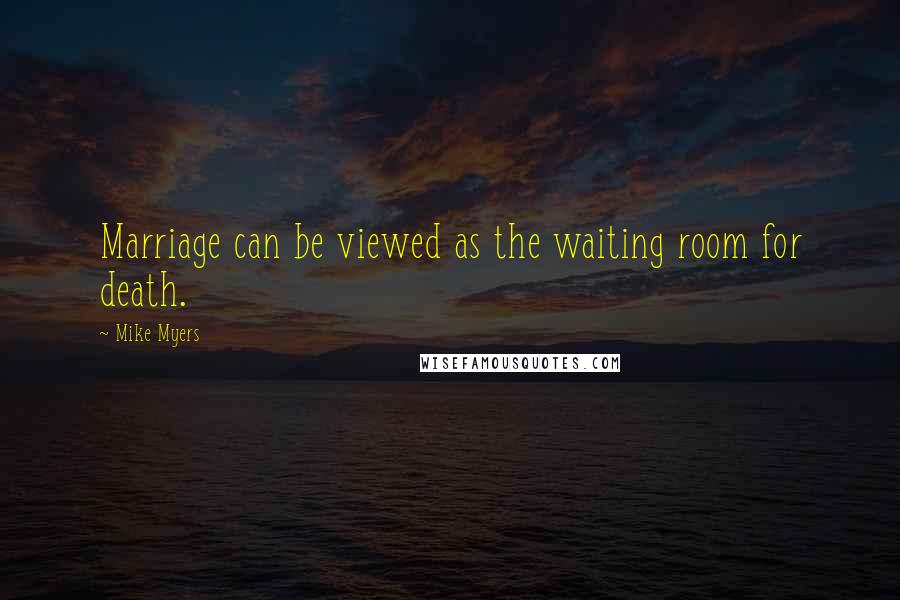 Mike Myers Quotes: Marriage can be viewed as the waiting room for death.